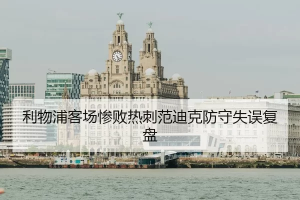 利物浦客场惨败热刺范迪克防守失误复盘