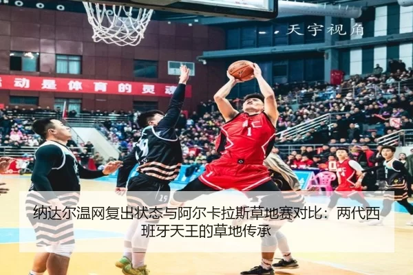 纳达尔温网复出状态与阿尔卡拉斯草地赛对比：两代西班牙天王的草地传承