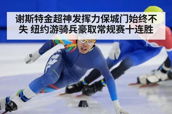 谢斯特金超神发挥力保城门始终不失 纽约游骑兵豪取常规赛十连胜